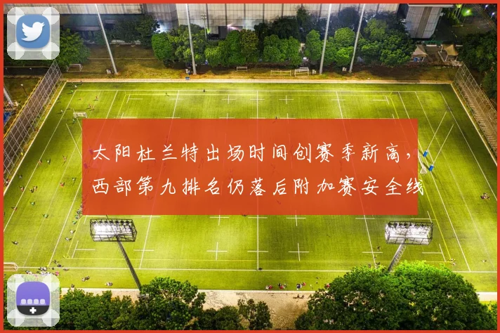 太阳杜兰特出场时间创赛季新高，西部第九排名仍落后附加赛安全线