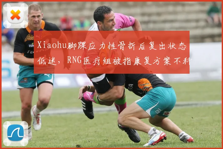 Xiaohu脚踝应力性骨折后复出状态低迷，RNG医疗组被指康复方案不科学