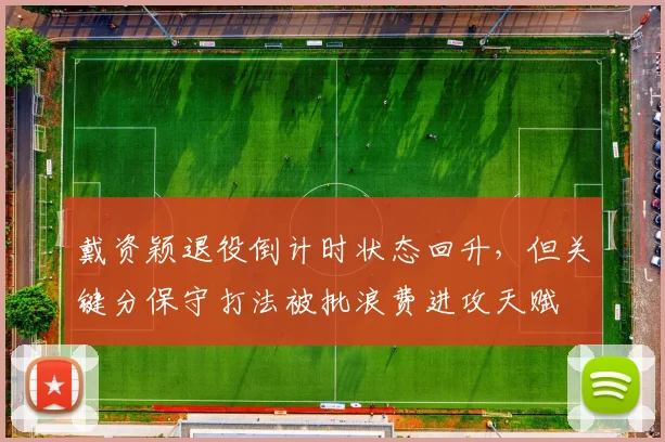 戴资颖退役倒计时状态回升，但关键分保守打法被批浪费进攻天赋