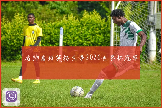 名帅看好英格兰争2026世界杯冠军